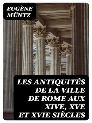 cover image of Les antiquités de la ville de Rome aux XIVe, XVe et XVIe siècles
